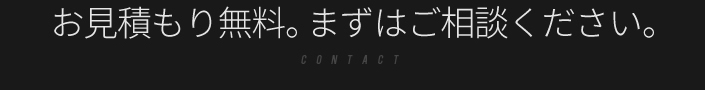 お見積もり無料。まずはご相談下さい。